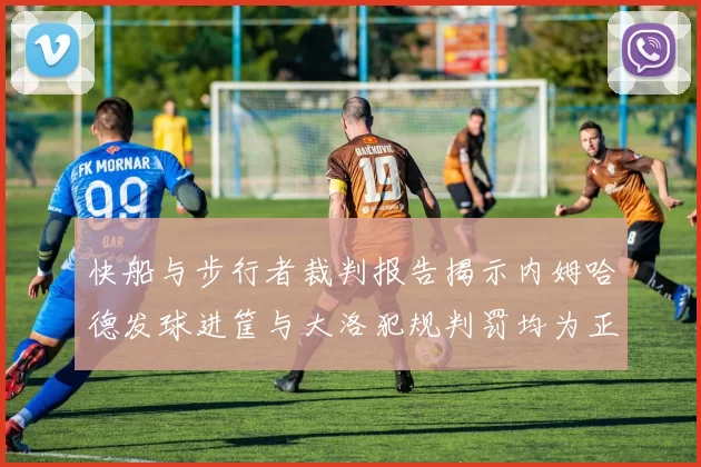 快船与步行者裁判报告揭示内姆哈德发球进筐与大洛犯规判罚均为正确