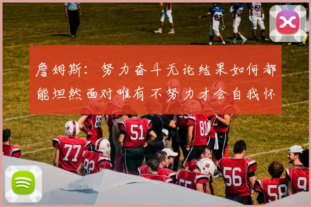 詹姆斯：努力奋斗无论结果如何都能坦然面对唯有不努力才会自我怀疑
